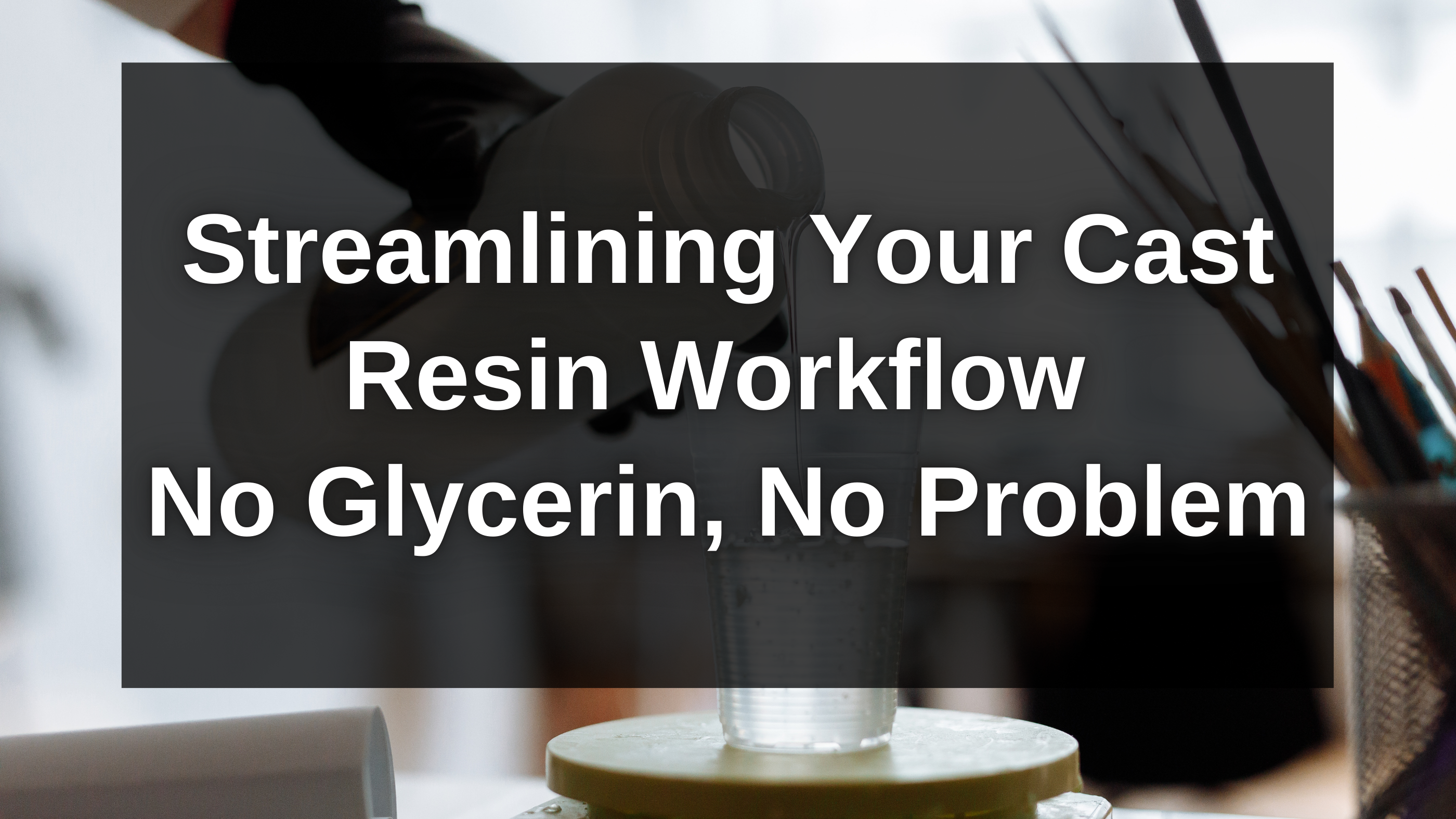 Streamlining Your Cast Resin Workflow with No Glycerin needed