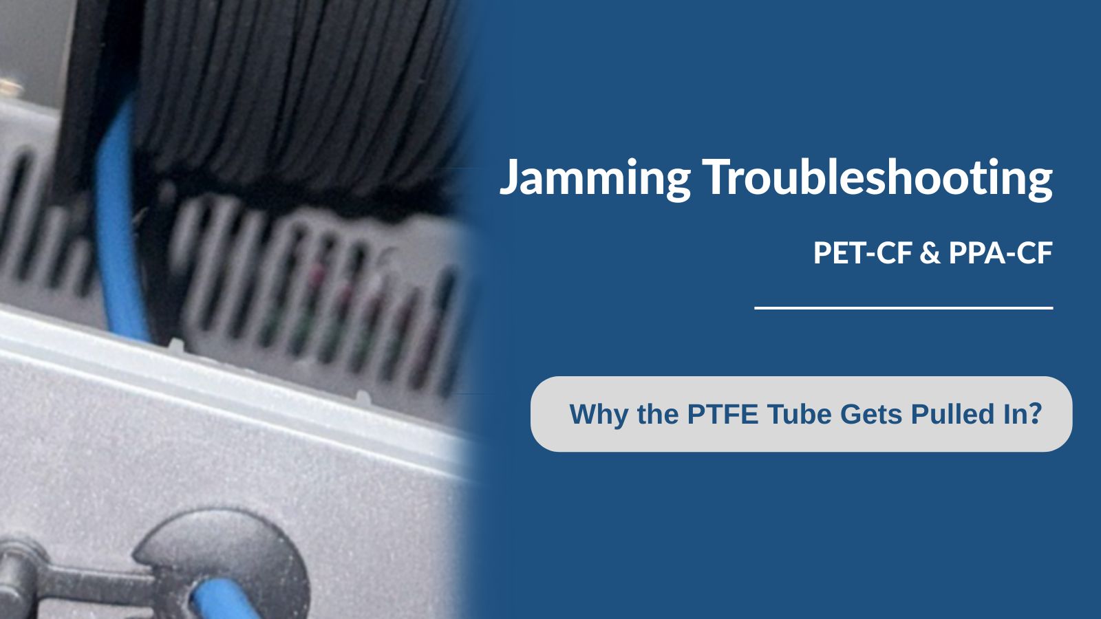 Troubleshooting PET-CF & PPA-CF Jamming Why the PTFE Tube Gets Pulled In