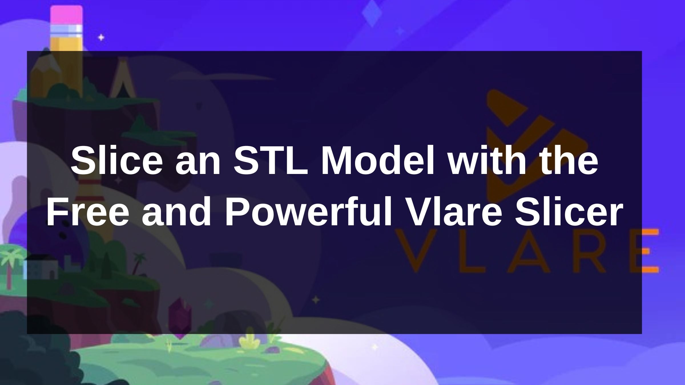 How to Slice an STL Model Using the Free and Powerful Vlare Slicer