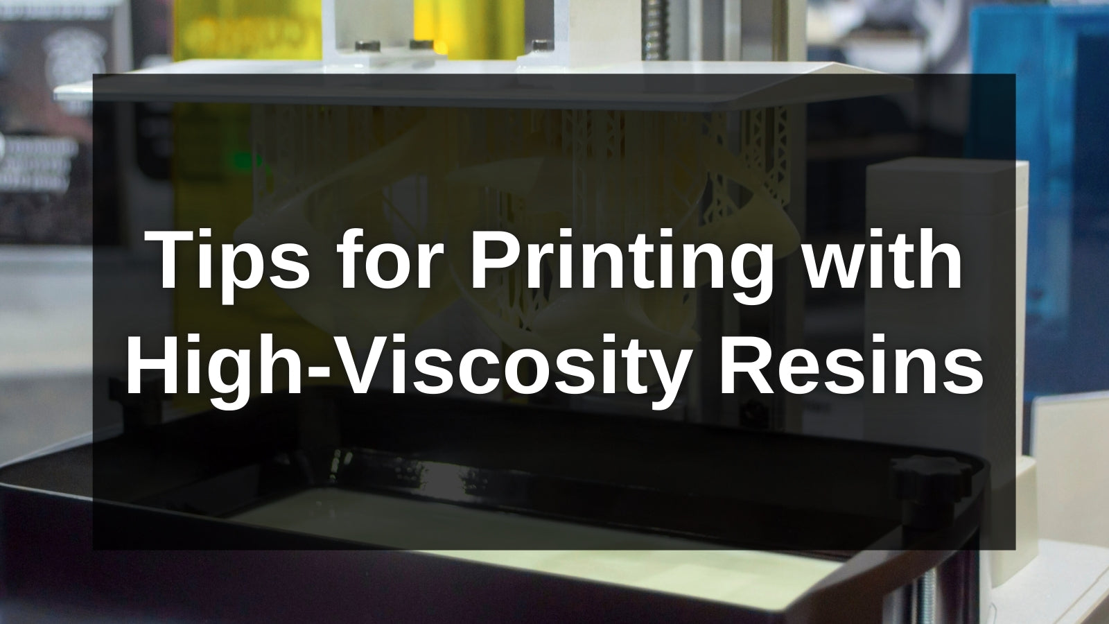 tips for printing with high viscosity resins